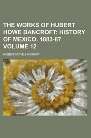 Cover of The Works of Hubert Howe Bancroft Volume 12; History of Mexico. 1883-87