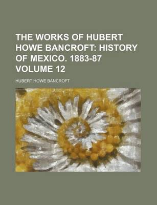 Book cover for The Works of Hubert Howe Bancroft Volume 12; History of Mexico. 1883-87