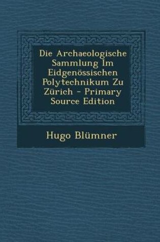 Cover of Die Archaeologische Sammlung Im Eidgenossischen Polytechnikum Zu Zurich