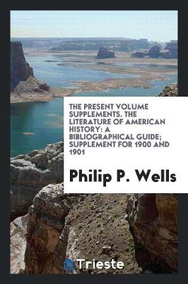 Book cover for The Present Volume Supplements. the Literature of American History