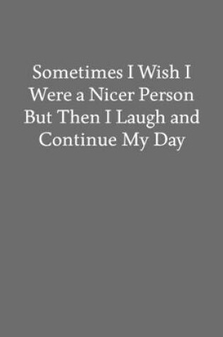 Cover of Sometimes I Wish I Were a Nicer Person but Then I Laugh and Continue My Day