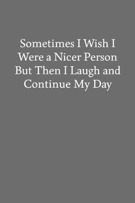 Book cover for Sometimes I Wish I Were a Nicer Person but Then I Laugh and Continue My Day