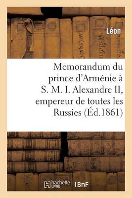 Cover of Memorandum Du Prince d'Armenie A S. M. I. Alexandre II, Empereur de Toutes Les Russies