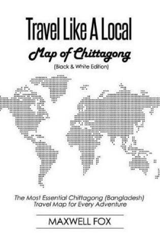 Cover of Travel Like a Local - Map of Chittagong (Black and White Edition)