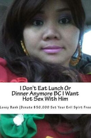 Cover of I Don't Eat Lunch or Dinner Anymore BC I Want Hot Sex with Him