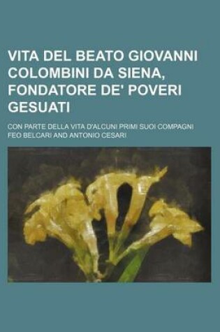 Cover of Vita del Beato Giovanni Colombini Da Siena, Fondatore de' Poveri Gesuati; Con Parte Della Vita D'Alcuni Primi Suoi Compagni