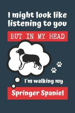 Cover of I Might Look Like Listening to You But in My Head Im Walking My Springer Spaniel