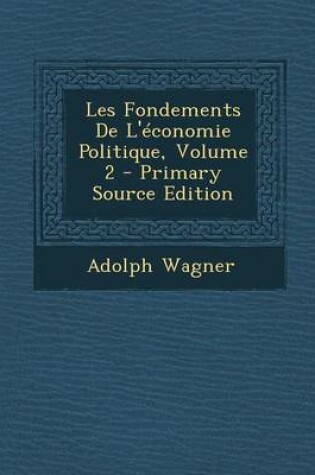 Cover of Les Fondements de L'Economie Politique, Volume 2 - Primary Source Edition