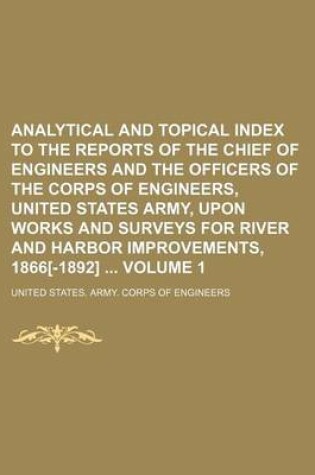 Cover of Analytical and Topical Index to the Reports of the Chief of Engineers and the Officers of the Corps of Engineers, United States Army, Upon Works and Surveys for River and Harbor Improvements, 1866[-1892] Volume 1