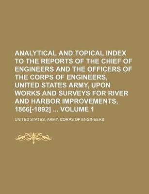 Book cover for Analytical and Topical Index to the Reports of the Chief of Engineers and the Officers of the Corps of Engineers, United States Army, Upon Works and Surveys for River and Harbor Improvements, 1866[-1892] Volume 1