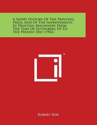 Book cover for A Short History Of The Printing Press, And Of The Improvements In Printing Machinery From The Time Of Gutenberg Up To The Present Day (1902)