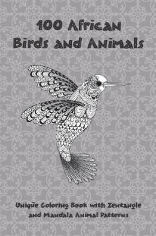 Cover of 100 African Birds and Animals - Unique Coloring Book with Zentangle and Mandala Animal Patterns