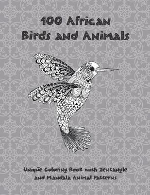 Cover of 100 African Birds and Animals - Unique Coloring Book with Zentangle and Mandala Animal Patterns