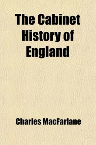 Cover of The Cabinet History of England (Volume 17-18); Being an Abridgment, by the Author, of the Chapters Entitled Civil and Military History in the Pictorial History of England, with a Continuation to the Present Time