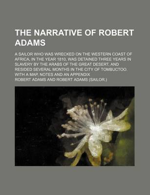 Book cover for The Narrative of Robert Adams; A Sailor Who Was Wrecked on the Western Coast of Africa, in the Year 1810, Was Detained Three Years in Slavery by the Arabs of the Great Desert, and Resided Several Months in the City of Tombuctoo. with a