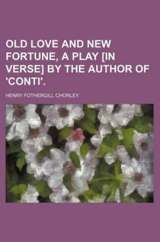 Cover of Old Love and New Fortune, a Play [In Verse] by the Author of 'Conti'.