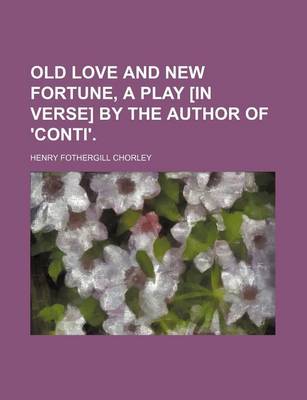 Book cover for Old Love and New Fortune, a Play [In Verse] by the Author of 'Conti'.