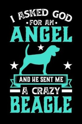 Cover of I Asked God For An Angel And He sent Me A Crazy beagle