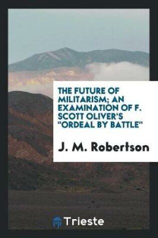 Cover of The Future of Militarism; An Examination of F. Scott Oliver's Ordeal by Battle,