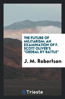 Book cover for The Future of Militarism; An Examination of F. Scott Oliver's Ordeal by Battle,