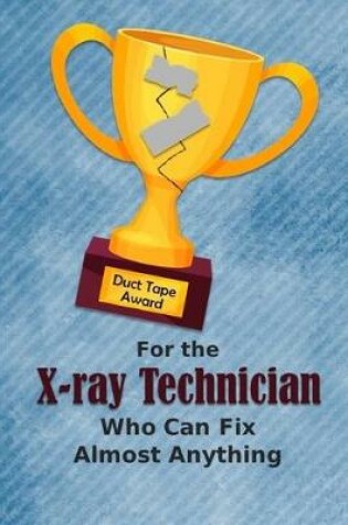 Cover of For the X-ray Technician Who Can Fix Almost Anything - Duct Tape Award