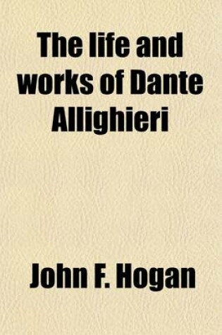 Cover of The Life and Works of Dante Allighieri; Being an Introduction to the Study of the Divina Commedia