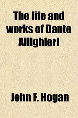 Book cover for The Life and Works of Dante Allighieri; Being an Introduction to the Study of the Divina Commedia
