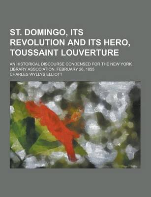 Book cover for St. Domingo, Its Revolution and Its Hero, Toussaint Louverture; An Historical Discourse Condensed for the New York Library Association, February 26, 1