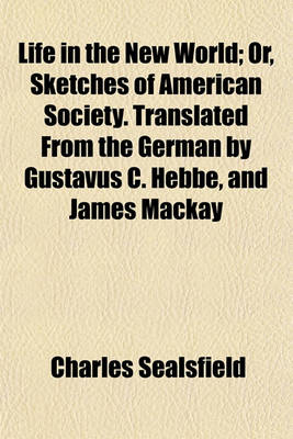 Book cover for Life in the New World; Or, Sketches of American Society. Translated from the German by Gustavus C. Hebbe, and James MacKay