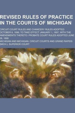 Cover of Revised Rules of Practice in the Courts of Michigan; Circuit Court Rules and Chancery Rules Adopted October 8, 1896; To Take Effect January 1, 1897, W