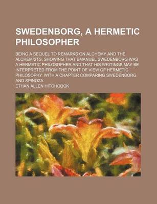 Book cover for Swedenborg, a Hermetic Philosopher; Being a Sequel to Remarks on Alchemy and the Alchemists. Showing That Emanuel Swedenborg Was a Hermetic Philosopher and That His Writings May Be Interpreted from the Point of View of Hermetic Philosophy. with a Chapter C