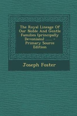 Cover of The Royal Lineage of Our Noble and Gentle Families (Principally Devonians) ...... - Primary Source Edition