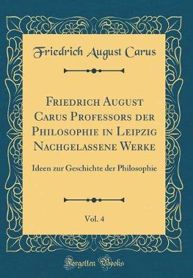 Book cover for Friedrich August Carus Professors Der Philosophie in Leipzig Nachgelassene Werke, Vol. 4