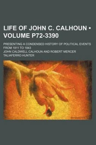 Cover of Life of John C. Calhoun (Volume P72-3390); Presenting a Condensed History of Political Events from 1811 to 1843