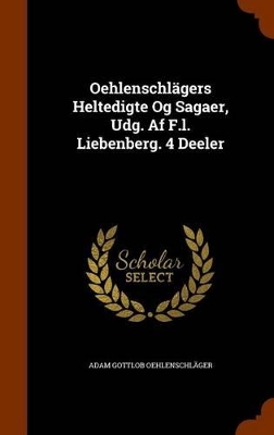 Book cover for Oehlenschlagers Heltedigte Og Sagaer, Udg. AF F.L. Liebenberg. 4 Deeler