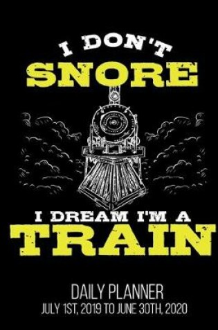 Cover of I Don't Snore I Dream I'm A Train Daily Planner July 1st, 2019 To June 30th, 2020