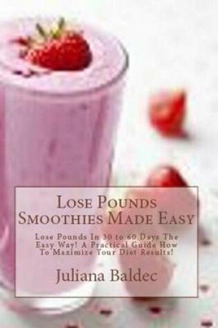 Cover of Lose Pounds Smoothies Made Easy: Lose Pounds in 30 to 60 Days the Easy Way