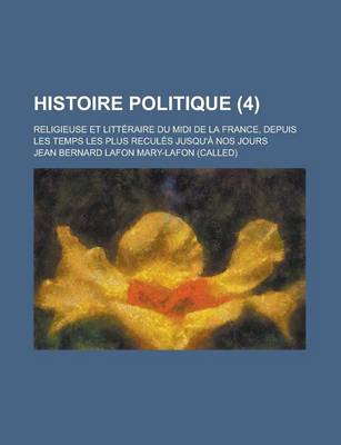 Book cover for Histoire Politique (4); Religieuse Et Litteraire Du MIDI de La France, Depuis Les Temps Les Plus Recules Jusqu'a Nos Jours