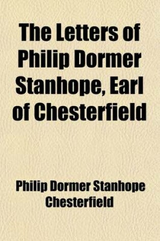 Cover of The Letters of Philip Dormer Stanhope, Earl of Chesterfield (Volume 1); Letters on Education. Including Numerous Letters Now Published from the Original Manuscripts