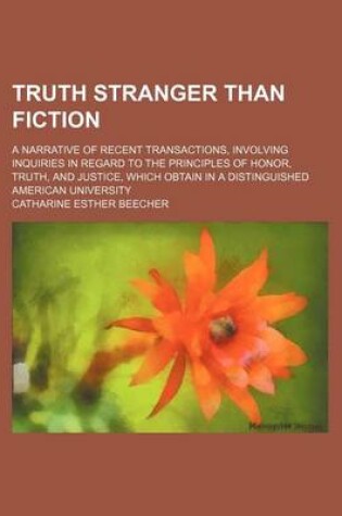 Cover of Truth Stranger Than Fiction; A Narrative of Recent Transactions, Involving Inquiries in Regard to the Principles of Honor, Truth, and Justice, Which Obtain in a Distinguished American University