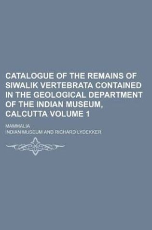 Cover of Catalogue of the Remains of Siwalik Vertebrata Contained in the Geological Department of the Indian Museum, Calcutta Volume 1; Mammalia