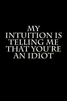 Book cover for My Intuition is Telling Me That You're an Idiot