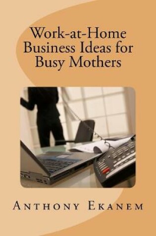 Cover of Work-at-Home Business Ideas for Busy Mothers