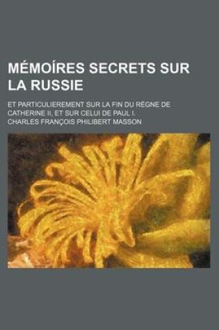 Cover of Memoires Secrets Sur La Russie (3); Et Particulierement Sur La Fin Du Regne de Catherine II, Et Sur Celui de Paul I.