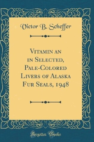 Cover of Vitamin an in Selected, Pale-Colored Livers of Alaska Fur Seals, 1948 (Classic Reprint)