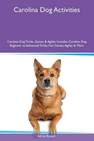 Cover of Carolina Dog Activities Carolina Dog Tricks, Games & Agility Includes