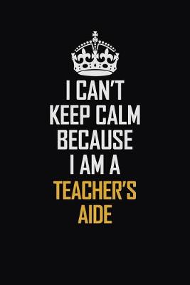 Book cover for I Can't Keep Calm Because I Am A Teacher's Aide