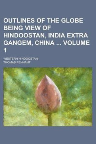 Cover of Outlines of the Globe Being View of Hindoostan, India Extra Gangem, China; Western Hindoostan Volume 1