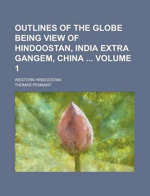 Book cover for Outlines of the Globe Being View of Hindoostan, India Extra Gangem, China; Western Hindoostan Volume 1