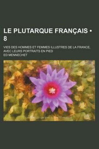 Cover of Le Plutarque Francais (8); Vies Des Hommes Et Femmes Illustres de La France, Avec Leurs Portraits En Pied